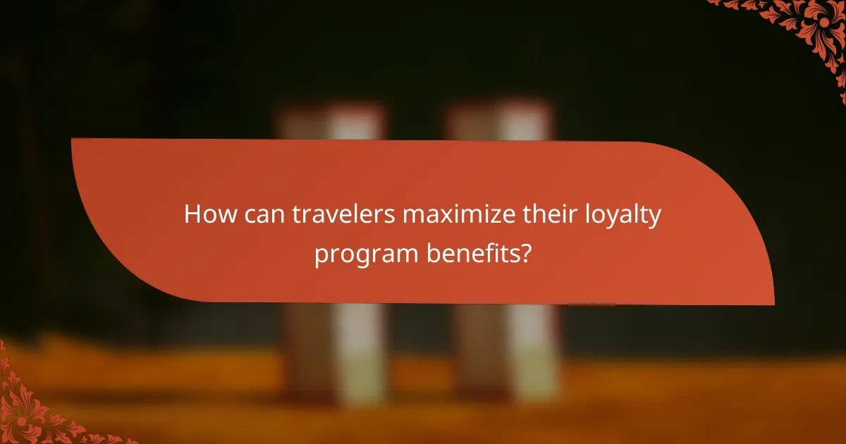 How can travelers maximize their loyalty program benefits?