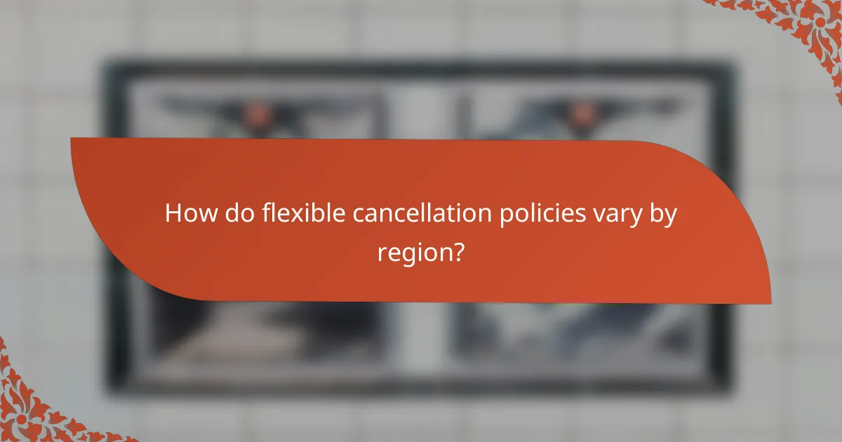 How do flexible cancellation policies vary by region?