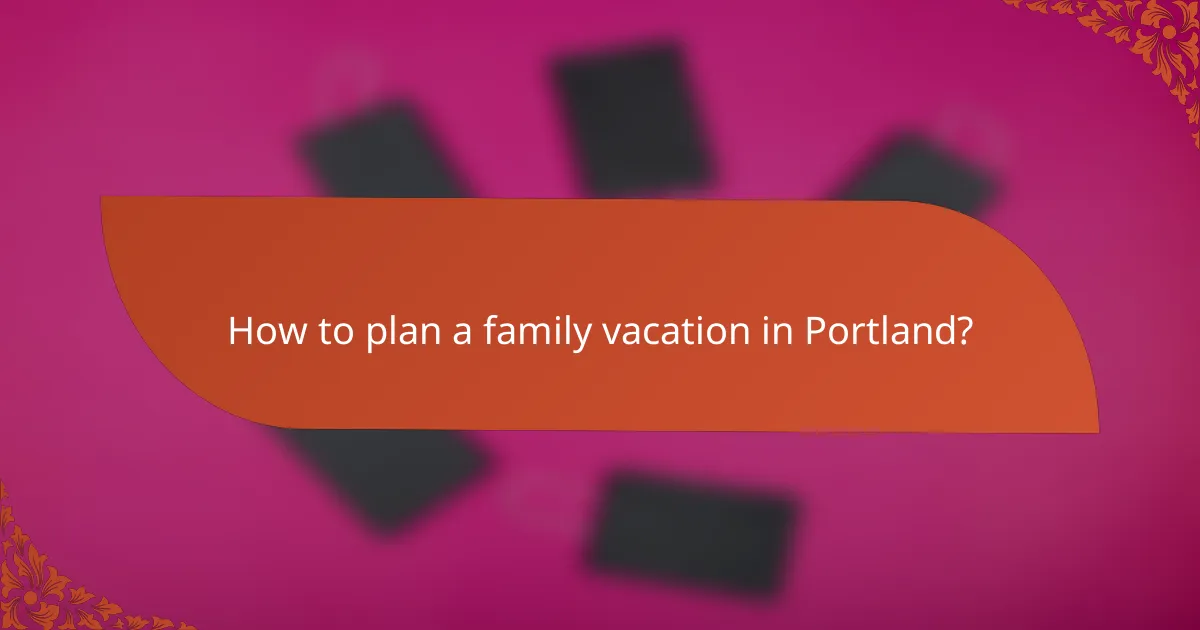 How to plan a family vacation in Portland?