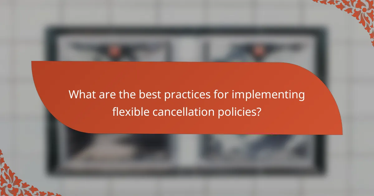 What are the best practices for implementing flexible cancellation policies?