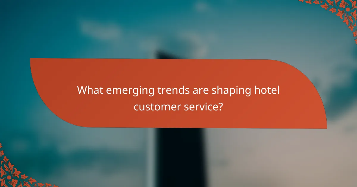 What emerging trends are shaping hotel customer service?